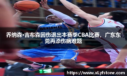 乔纳森·吉布森因伤退出本赛季CBA比赛，广东东莞再添伤病难题